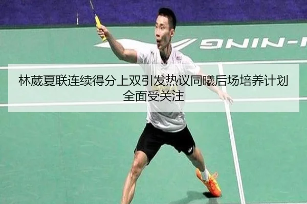 林葳夏联连续得分上双引发热议同曦后场培养计划全面受关注