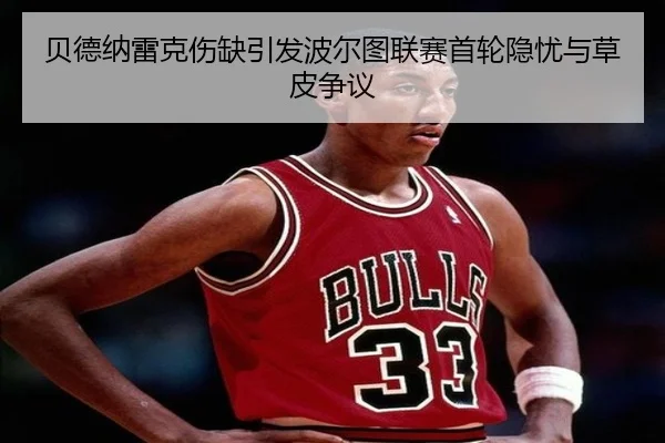 贝德纳雷克伤缺引发波尔图联赛首轮隐忧与草皮争议