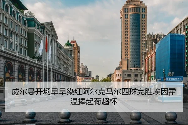 威尔曼开场早早染红阿尔克马尔四球完胜埃因霍温捧起荷超杯